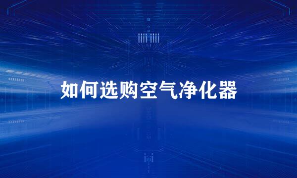 如何选购空气净化器