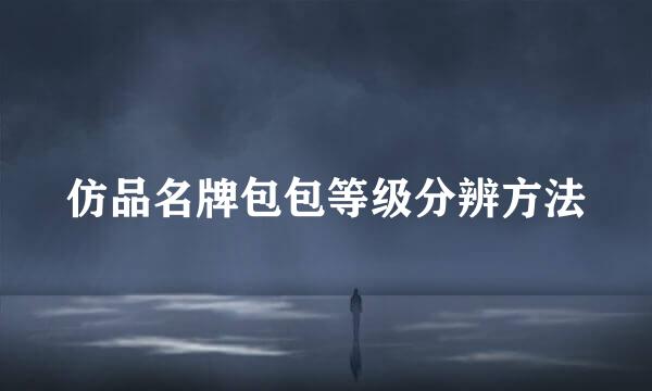 仿品名牌包包等级分辨方法
