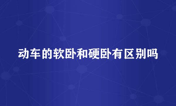 动车的软卧和硬卧有区别吗