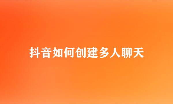 抖音如何创建多人聊天