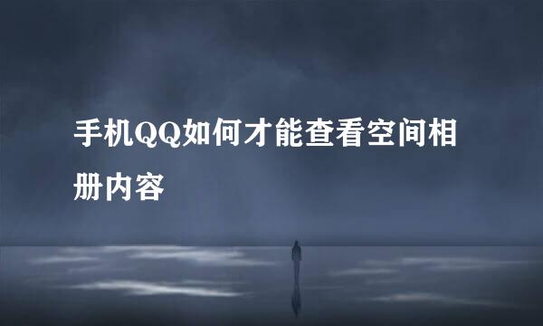 手机QQ如何才能查看空间相册内容
