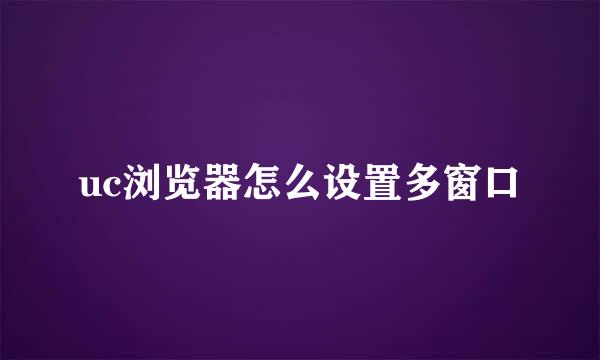 uc浏览器怎么设置多窗口