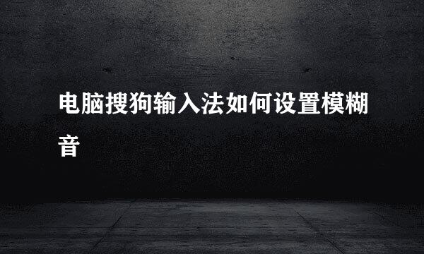 电脑搜狗输入法如何设置模糊音