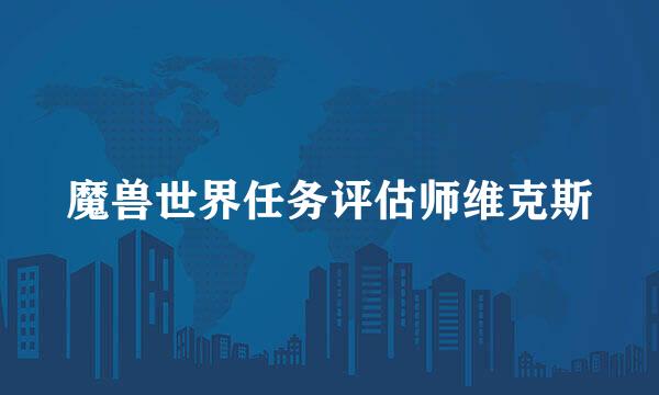 魔兽世界任务评估师维克斯