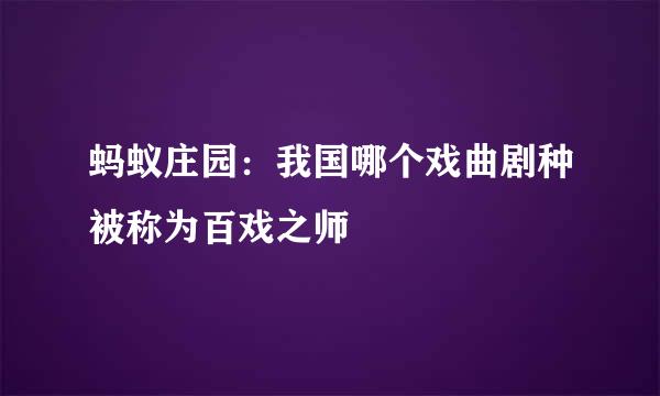 蚂蚁庄园：我国哪个戏曲剧种被称为百戏之师