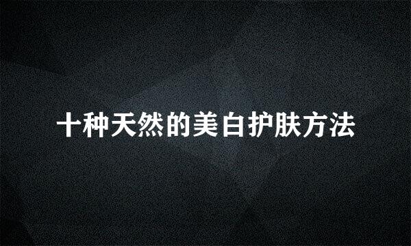 十种天然的美白护肤方法