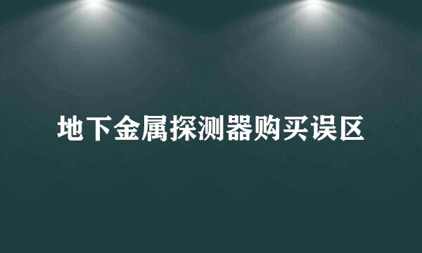 地下金属探测器购买误区