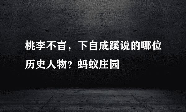 桃李不言，下自成蹊说的哪位历史人物？蚂蚁庄园