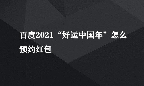 百度2021“好运中国年”怎么预约红包