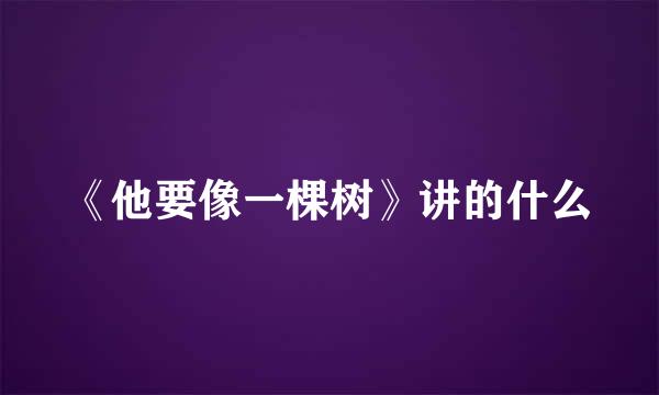 《他要像一棵树》讲的什么