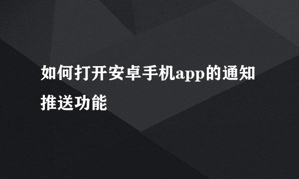 如何打开安卓手机app的通知推送功能
