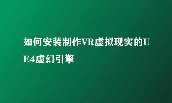 如何安装制作VR虚拟现实的UE4虚幻引擎