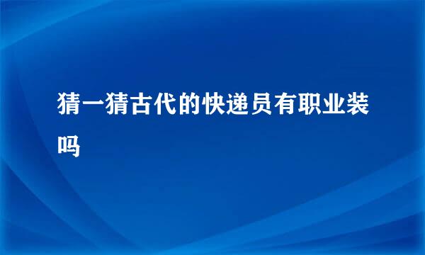 猜一猜古代的快递员有职业装吗