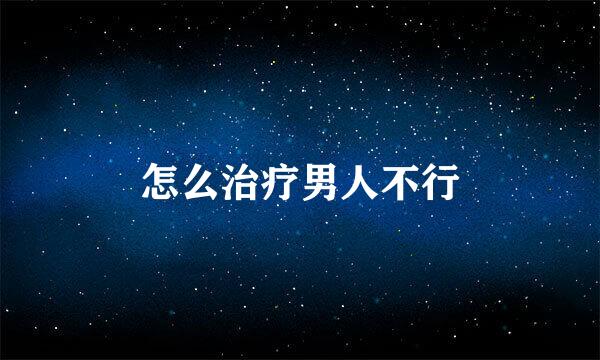 怎么治疗男人不行
