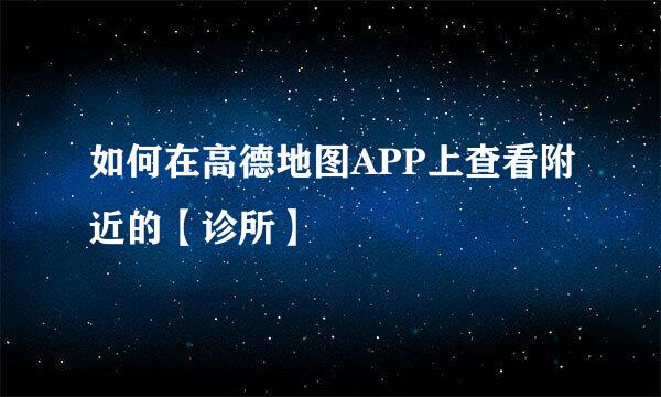 如何在高德地图APP上查看附近的【诊所】