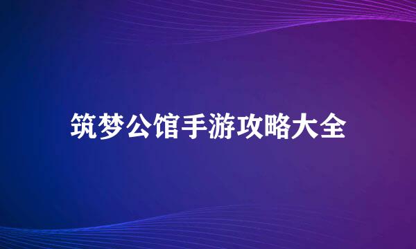 筑梦公馆手游攻略大全
