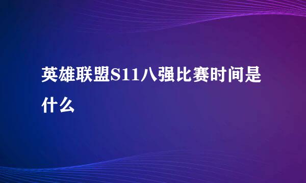 英雄联盟S11八强比赛时间是什么