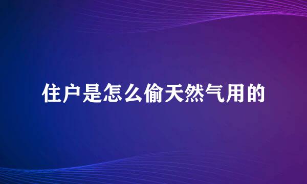 住户是怎么偷天然气用的