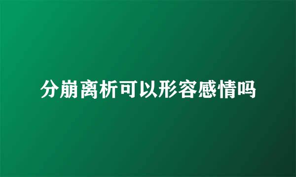 分崩离析可以形容感情吗
