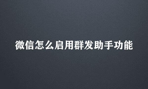 微信怎么启用群发助手功能