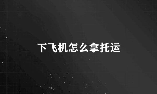 下飞机怎么拿托运