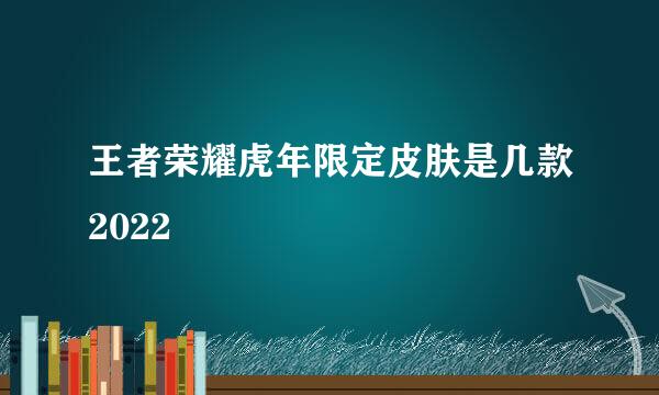 王者荣耀虎年限定皮肤是几款2022