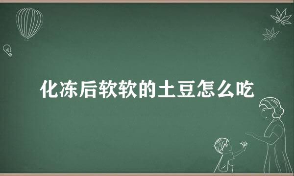 化冻后软软的土豆怎么吃