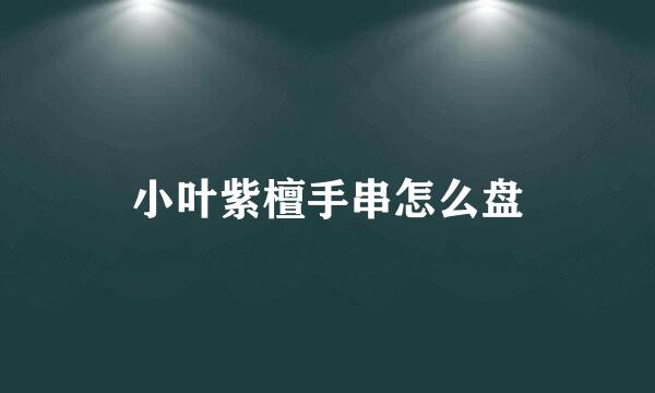 小叶紫檀手串怎么盘