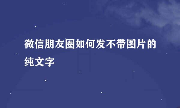 微信朋友圈如何发不带图片的纯文字
