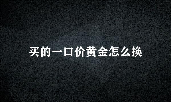 买的一口价黄金怎么换