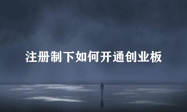 注册制下如何开通创业板