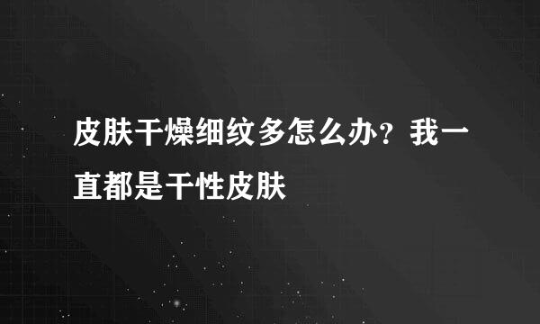 皮肤干燥细纹多怎么办？我一直都是干性皮肤