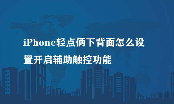 iPhone轻点俩下背面怎么设置开启辅助触控功能