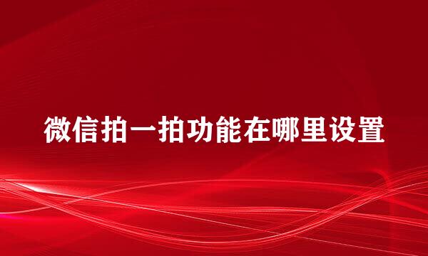微信拍一拍功能在哪里设置