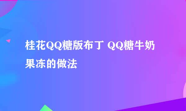 桂花QQ糖版布丁 QQ糖牛奶果冻的做法