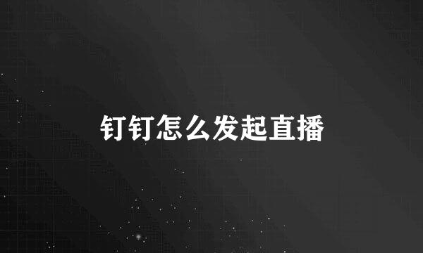 钉钉怎么发起直播