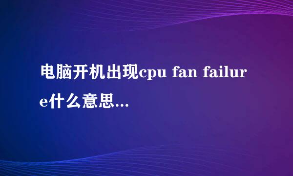 电脑开机出现cpu fan failure什么意思？联想E R301