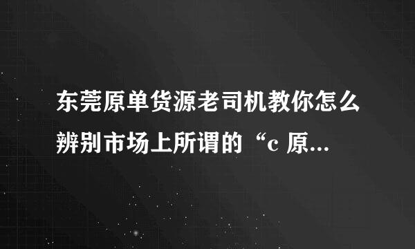 东莞原单货源老司机教你怎么辨别市场上所谓的“c 原单正品”