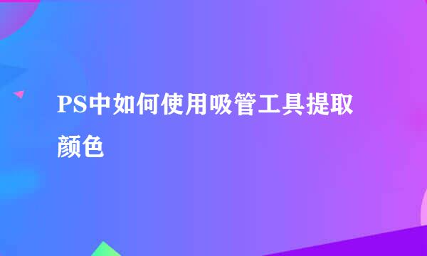 PS中如何使用吸管工具提取颜色
