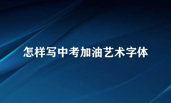 怎样写中考加油艺术字体