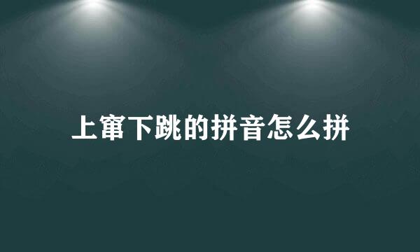 上窜下跳的拼音怎么拼