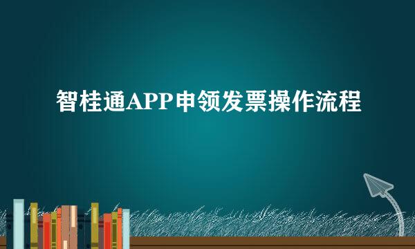 智桂通APP申领发票操作流程