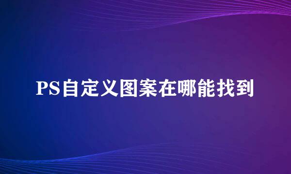 PS自定义图案在哪能找到