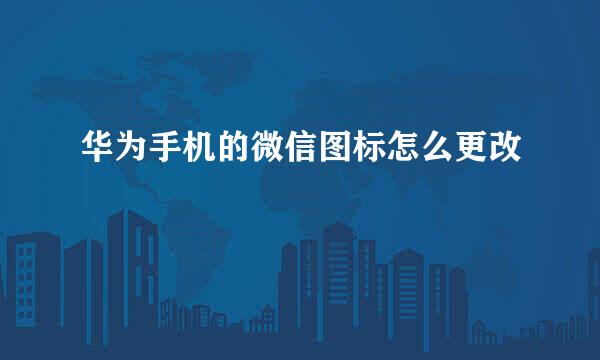 华为手机的微信图标怎么更改