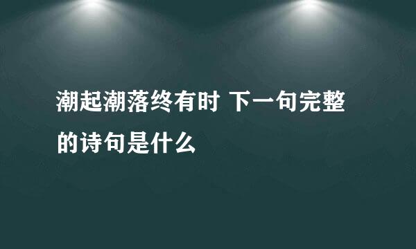 潮起潮落终有时 下一句完整的诗句是什么