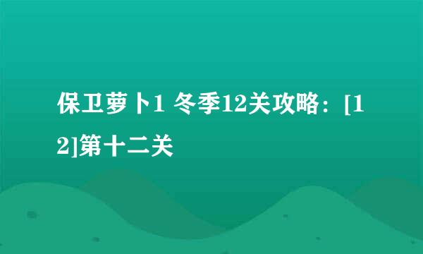 保卫萝卜1 冬季12关攻略：[12]第十二关