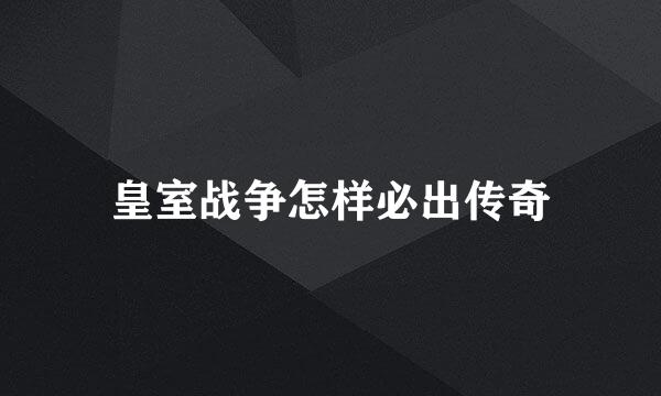 皇室战争怎样必出传奇