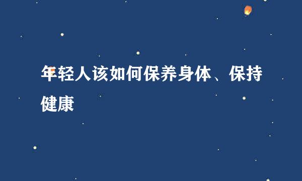 年轻人该如何保养身体、保持健康