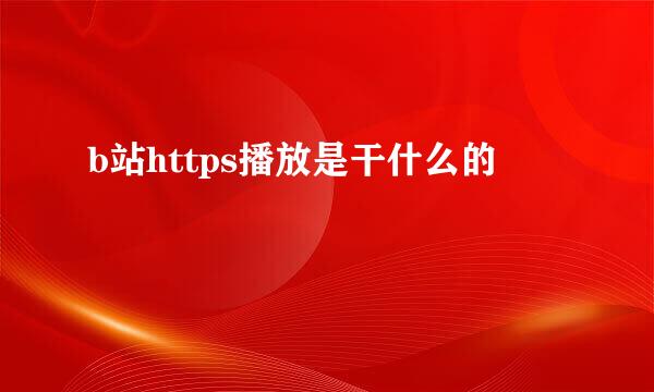 b站https播放是干什么的