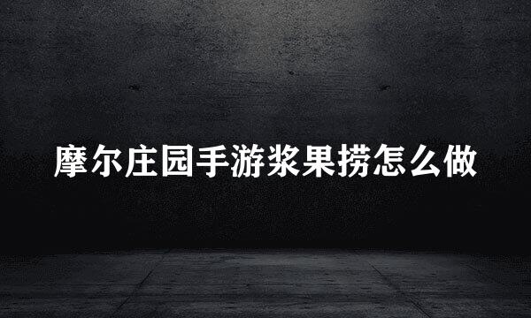 摩尔庄园手游浆果捞怎么做